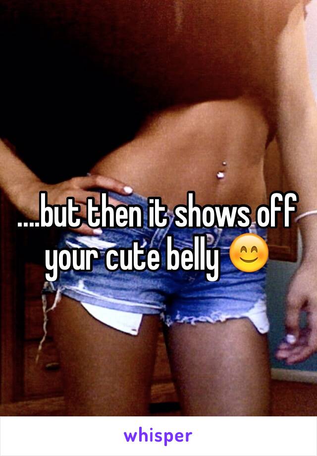 ....but then it shows off your cute belly 😊
