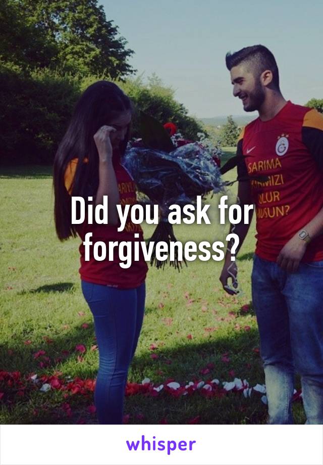 Did you ask for forgiveness?