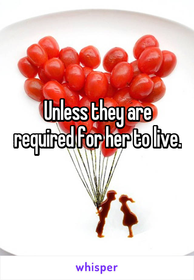 Unless they are required for her to live. 