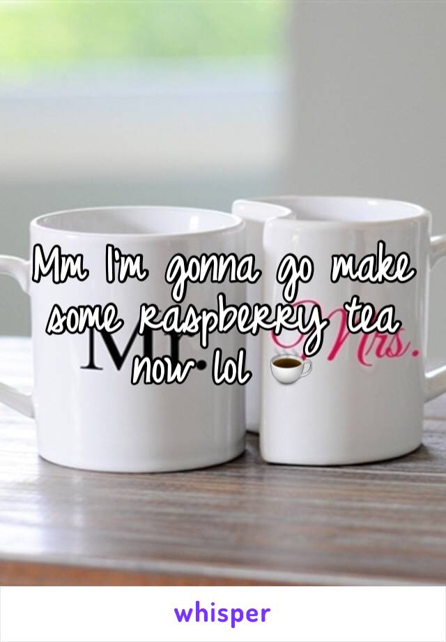 Mm I'm gonna go make some raspberry tea now lol ☕️ 