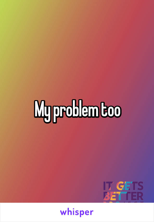 My problem too