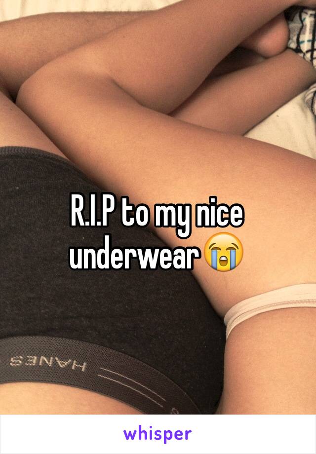 R.I.P to my nice underwear😭