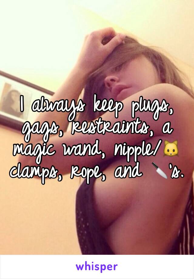 I always keep plugs, gags, restraints, a magic wand, nipple/🐱 clamps, rope, and 🔪's. 