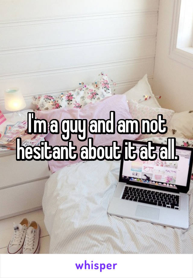 I'm a guy and am not hesitant about it at all.