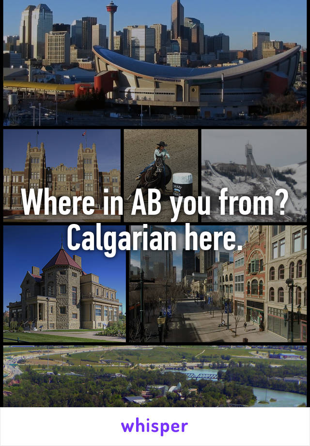 Where in AB you from? Calgarian here.