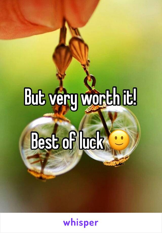 But very worth it!

Best of luck 🙂