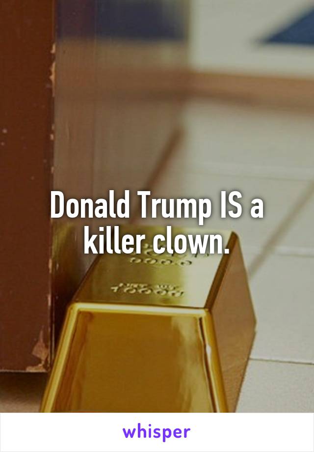 Donald Trump IS a killer clown.