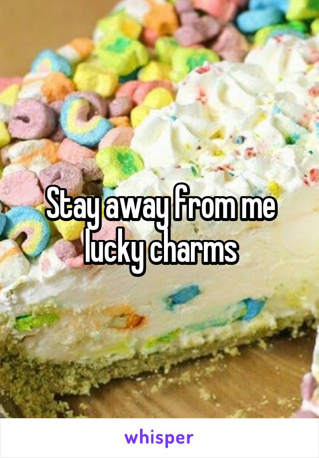 Stay away from me lucky charms