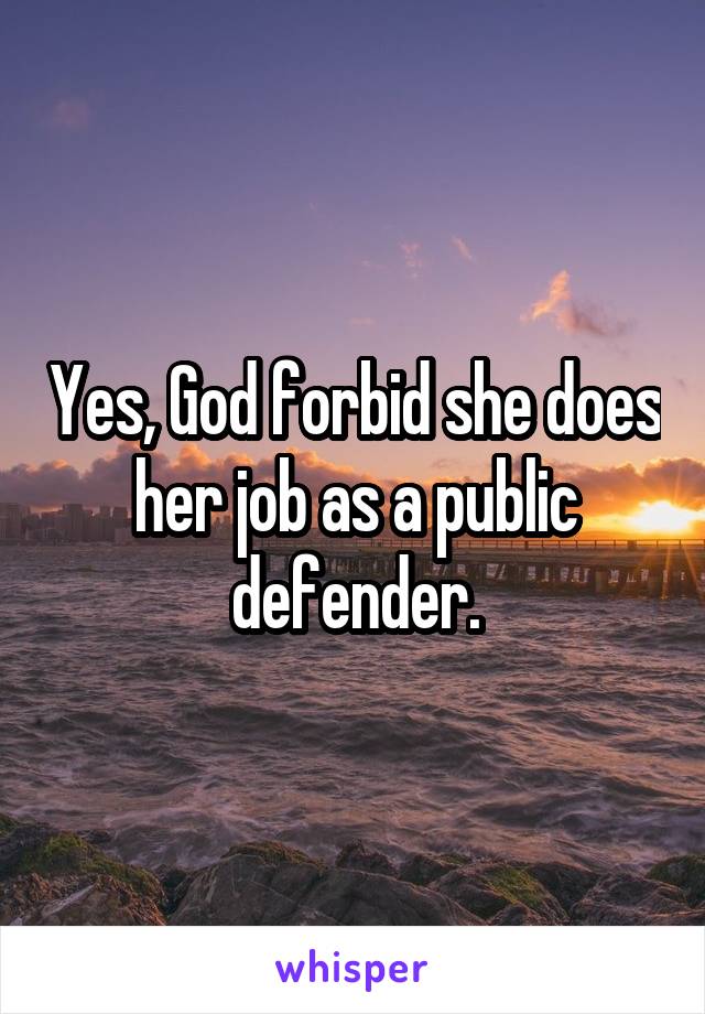 Yes, God forbid she does her job as a public defender.