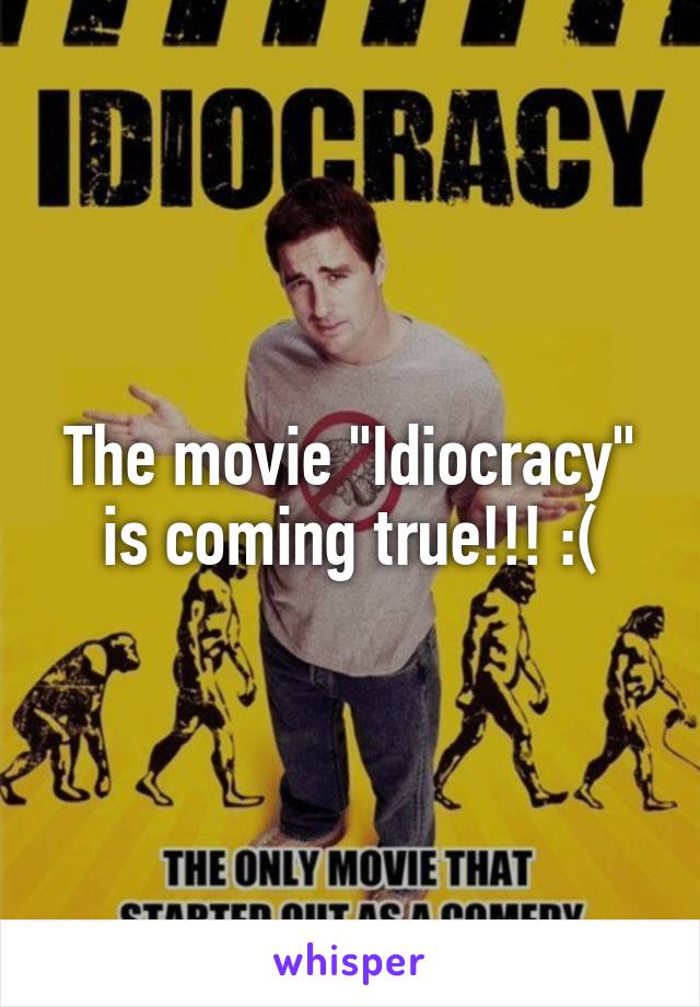 The movie "Idiocracy" is coming true!!! :(