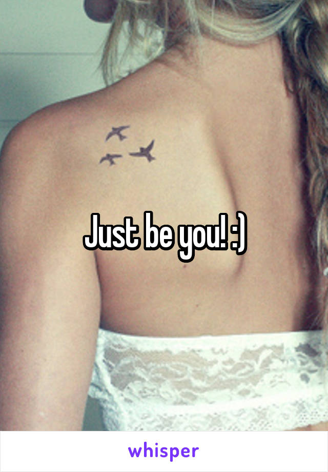 Just be you! :)