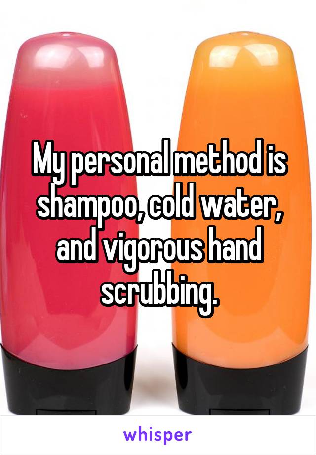 My personal method is shampoo, cold water, and vigorous hand scrubbing.