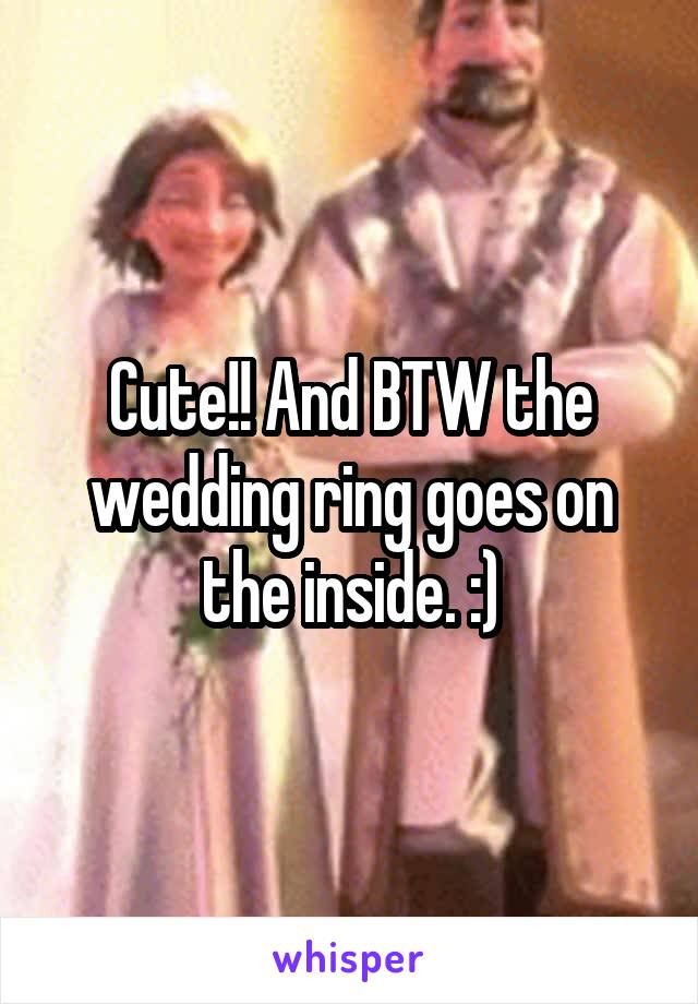 Cute!! And BTW the wedding ring goes on the inside. :)