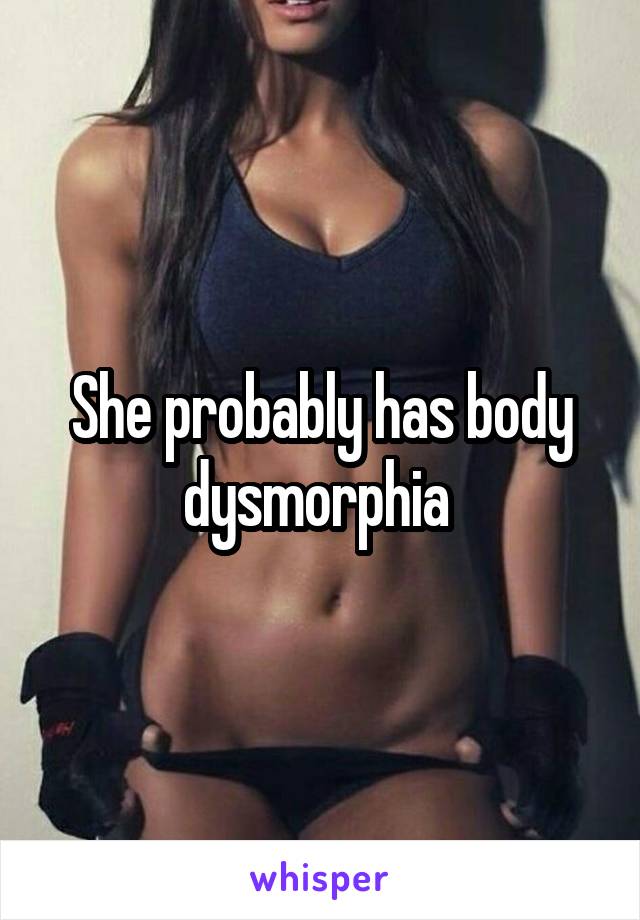 She probably has body dysmorphia 