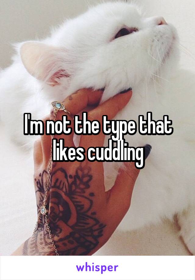 I'm not the type that likes cuddling