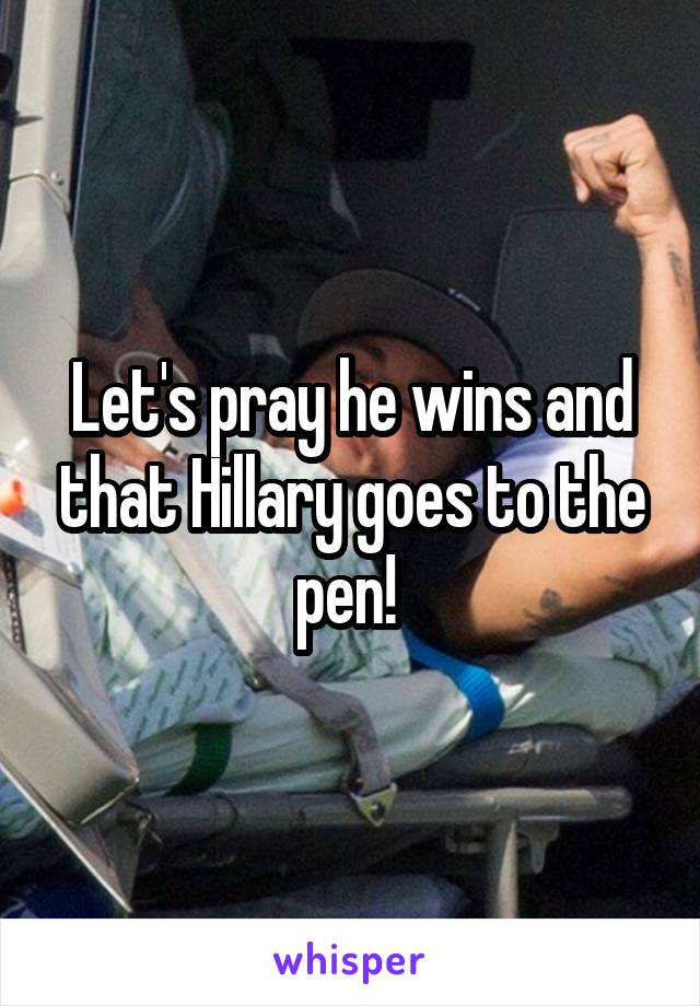 Let's pray he wins and that Hillary goes to the pen! 