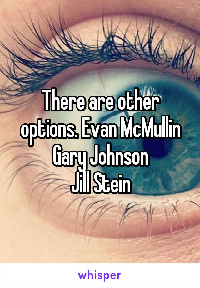 There are other options. Evan McMullin
Gary Johnson
Jill Stein