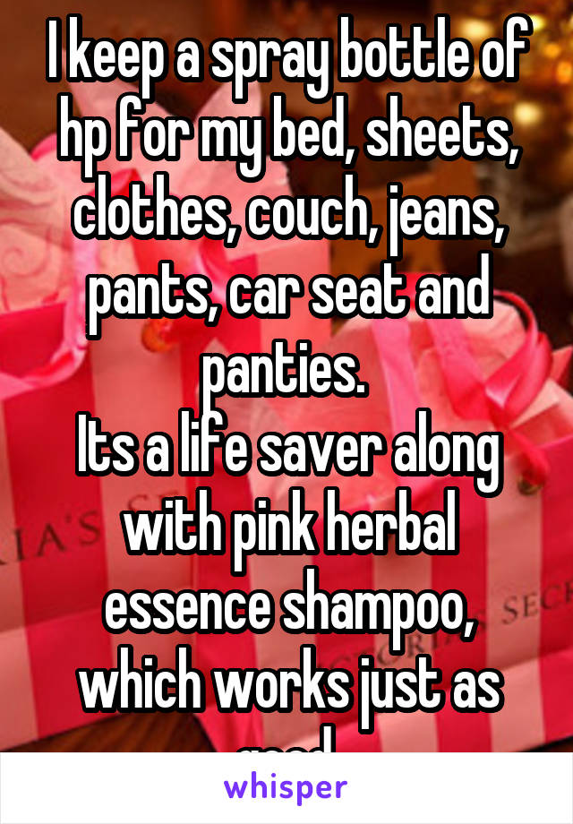 I keep a spray bottle of hp for my bed, sheets, clothes, couch, jeans, pants, car seat and panties. 
Its a life saver along with pink herbal essence shampoo, which works just as good.