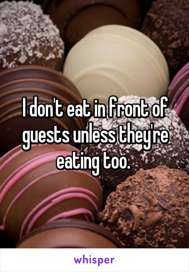 I don't eat in front of guests unless they're eating too. 
