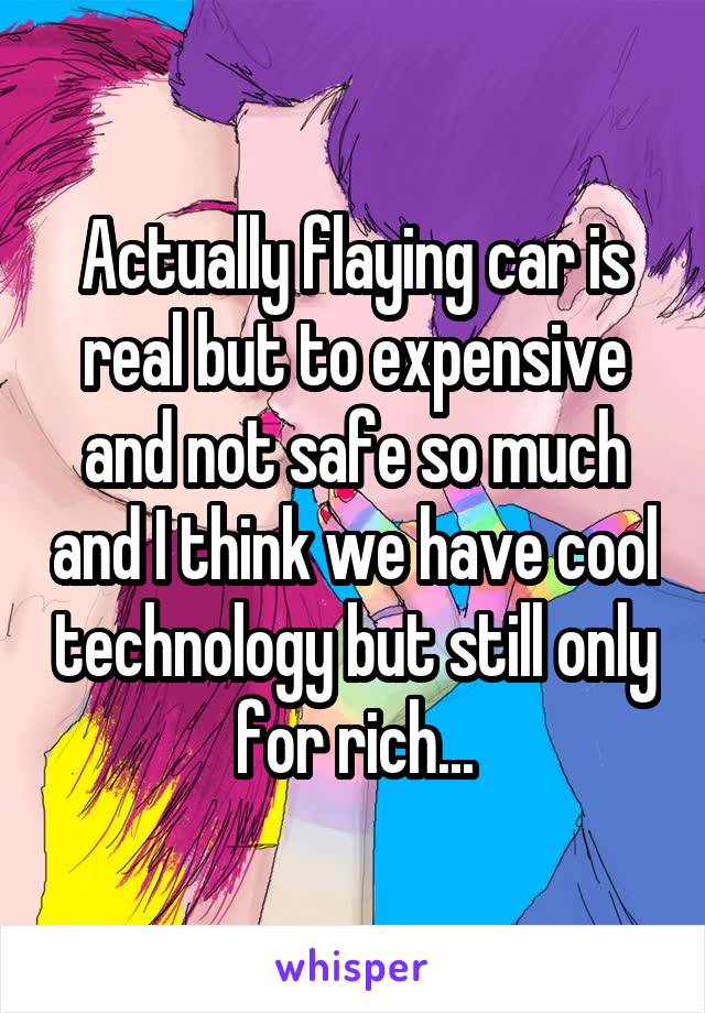 Actually flaying car is real but to expensive and not safe so much and I think we have cool technology but still only for rich...