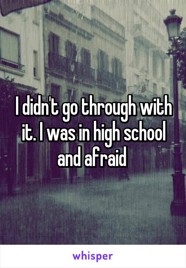I didn't go through with it. I was in high school and afraid 
