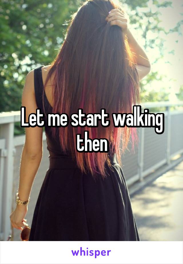 Let me start walking then