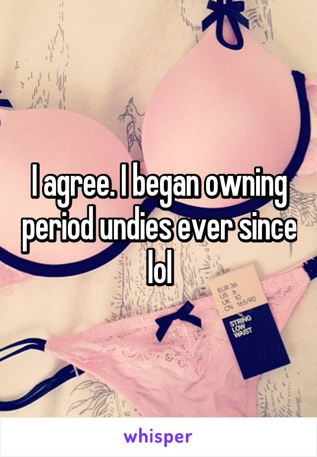 I agree. I began owning period undies ever since lol