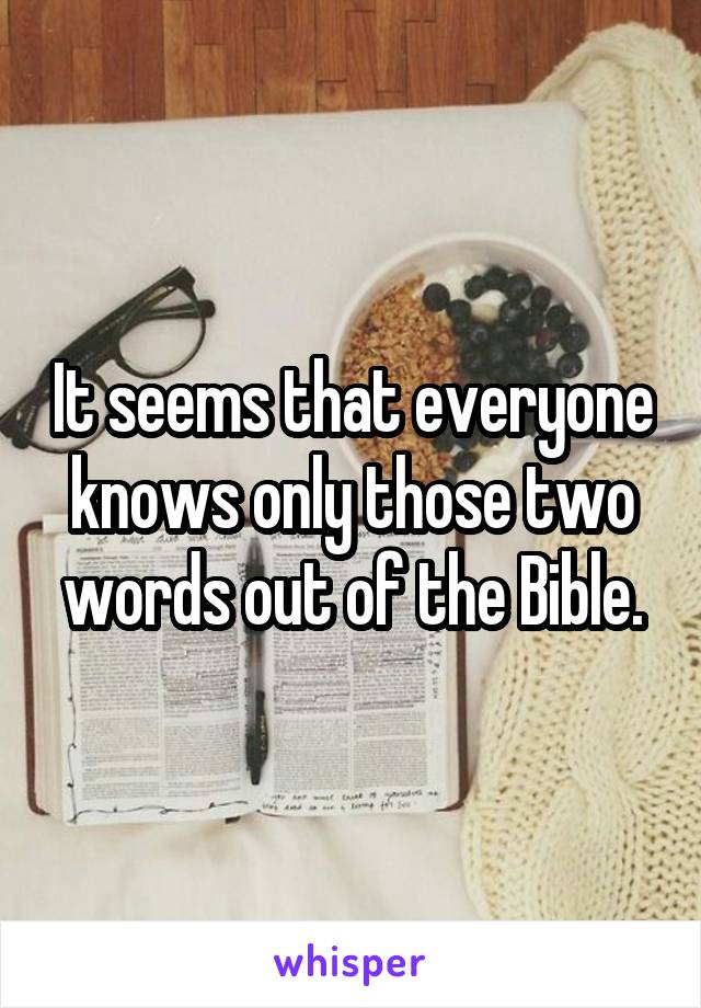 It seems that everyone knows only those two words out of the Bible.