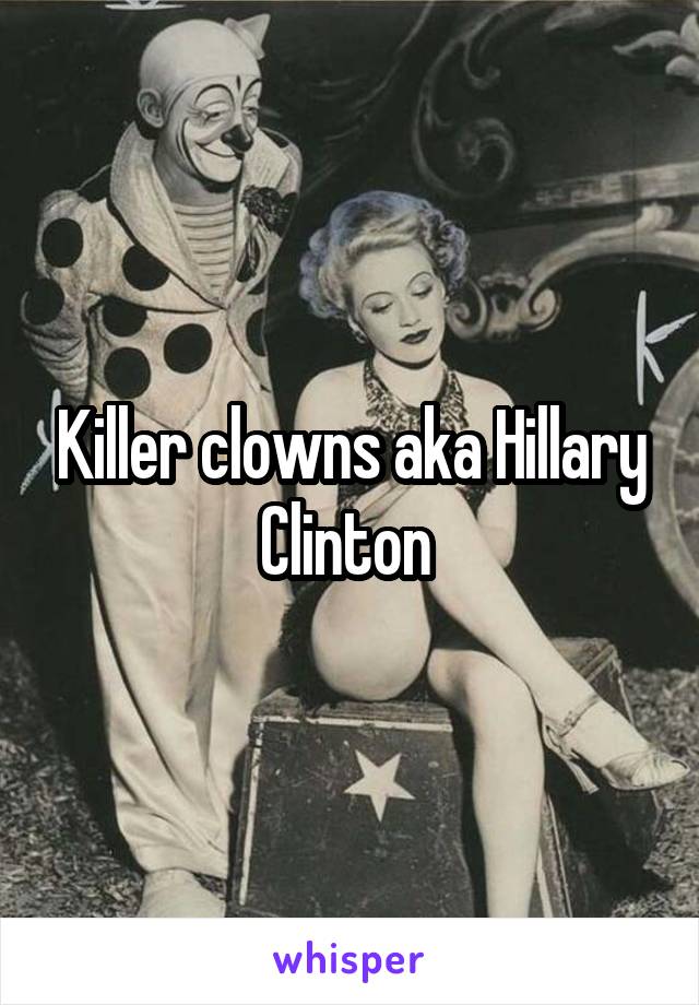 Killer clowns aka Hillary Clinton 