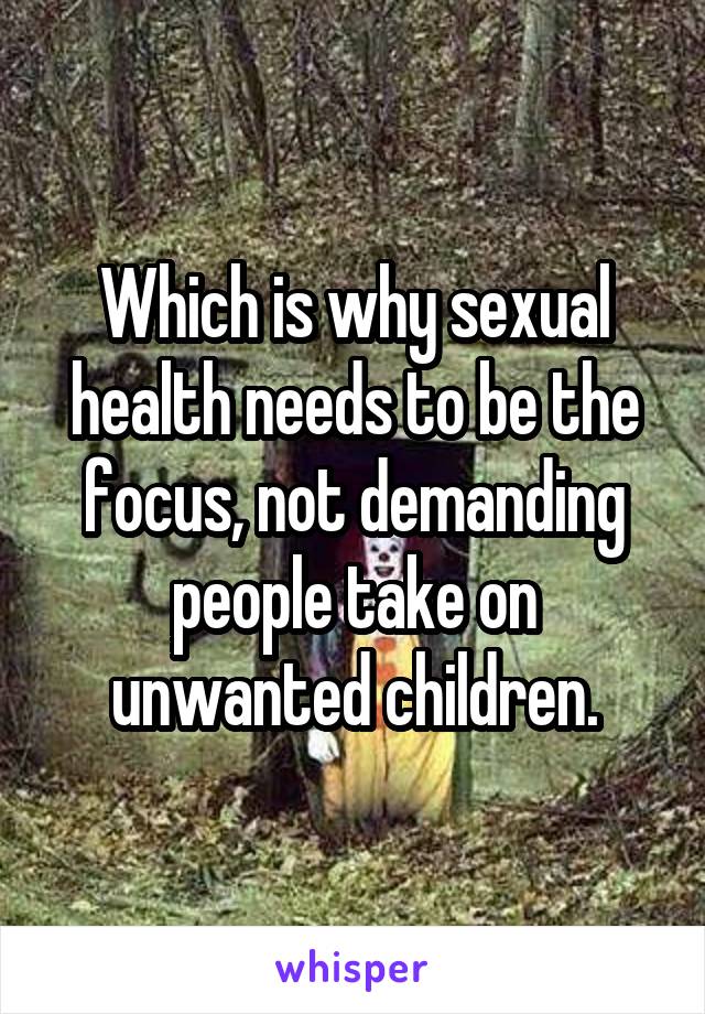 Which is why sexual health needs to be the focus, not demanding people take on unwanted children.