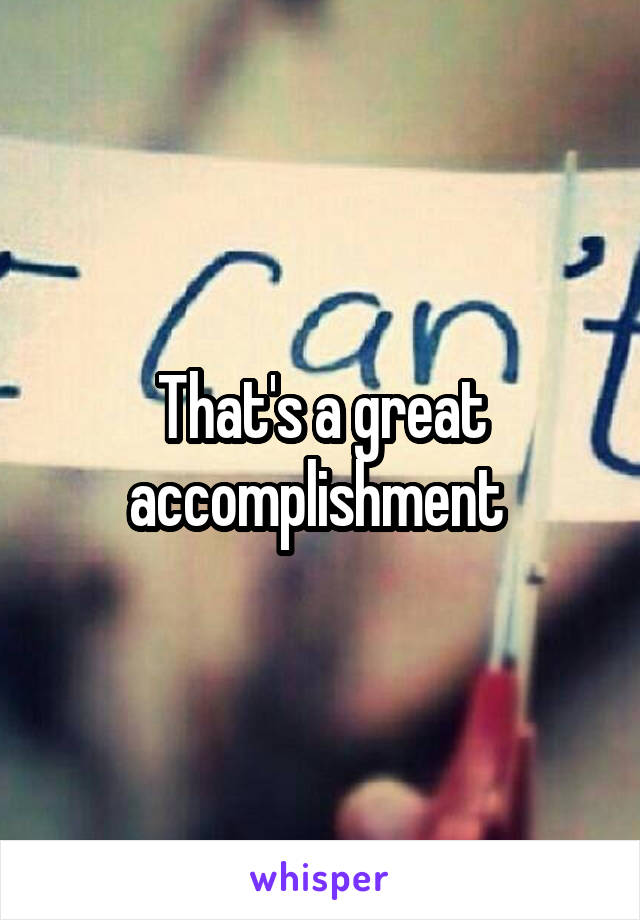 That's a great accomplishment 