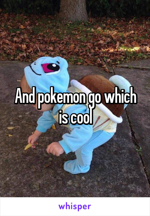 And pokemon go which is cool