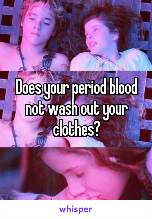 Does your period blood not wash out your clothes?