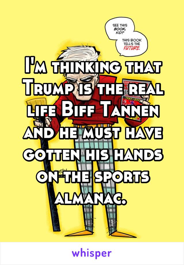 I'm thinking that Trump is the real life Biff Tannen and he must have gotten his hands on the sports almanac. 