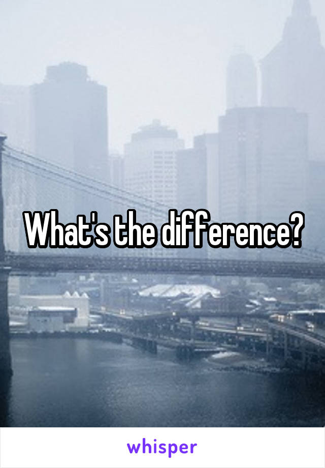 What's the difference?