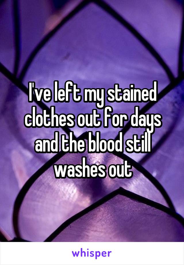 I've left my stained clothes out for days and the blood still washes out