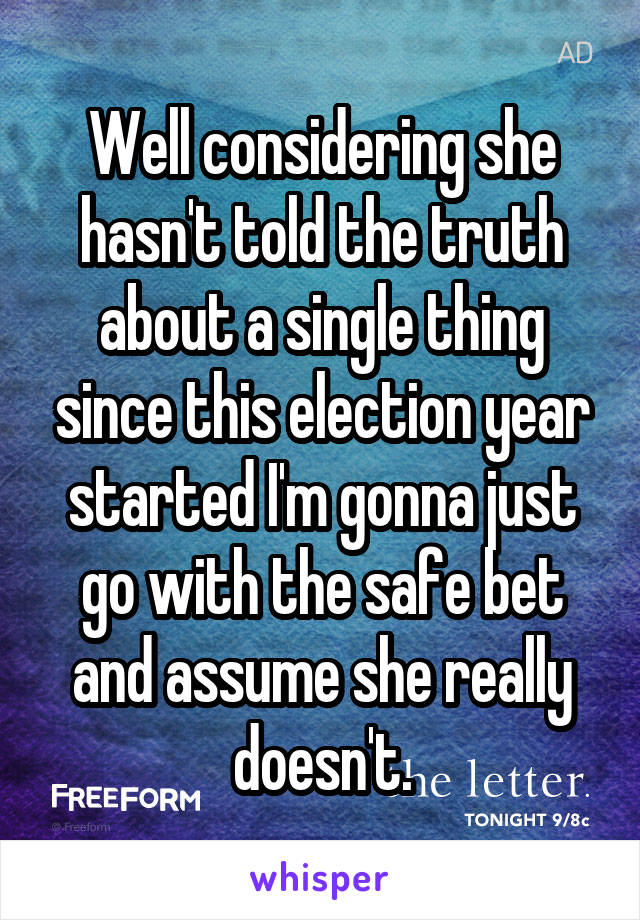 Well considering she hasn't told the truth about a single thing since this election year started I'm gonna just go with the safe bet and assume she really doesn't.