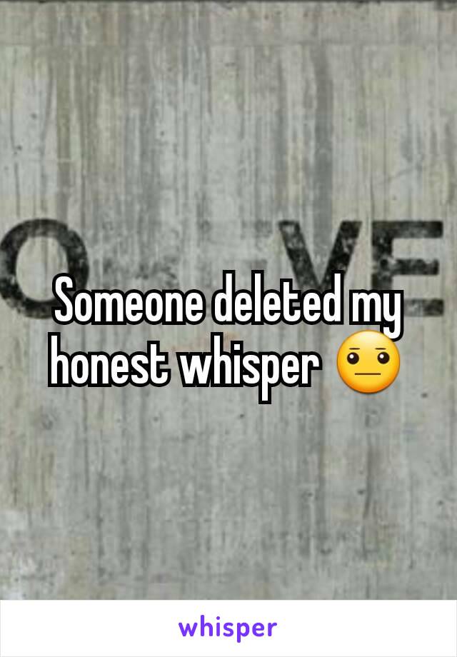 Someone deleted my honest whisper 😐