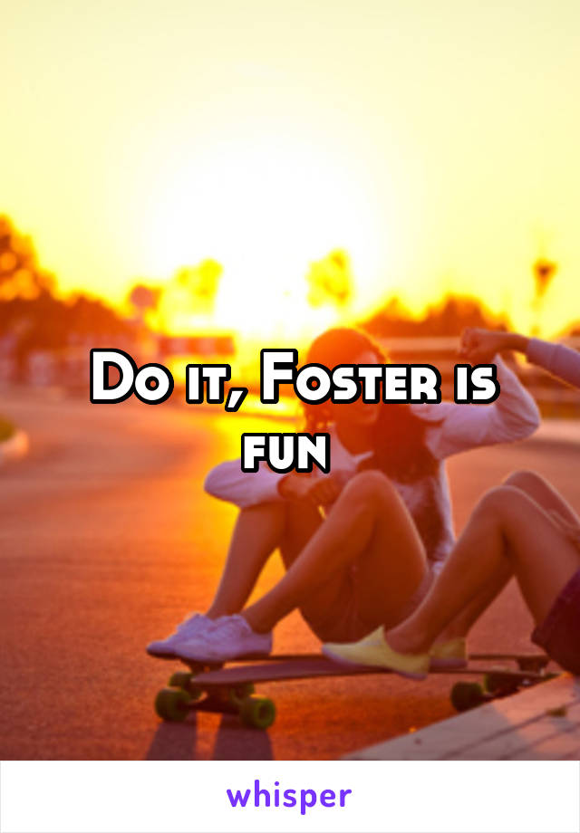 Do it, Foster is fun 