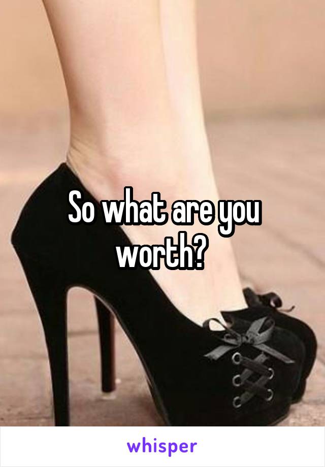 So what are you worth? 