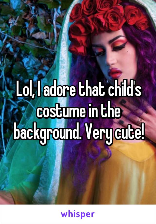 Lol, I adore that child's costume in the background. Very cute!