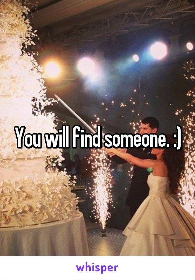 You will find someone. :)