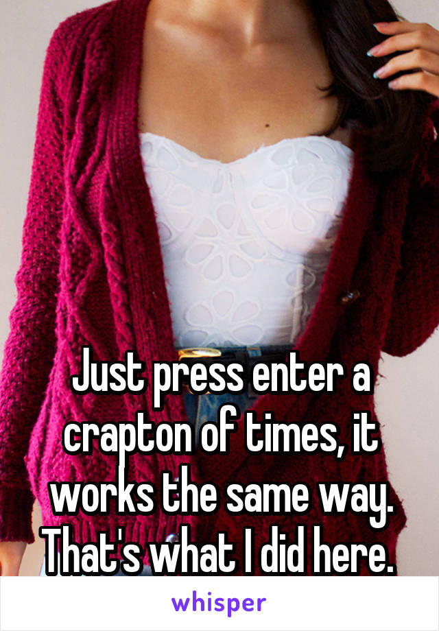 




Just press enter a crapton of times, it works the same way. That's what I did here. 