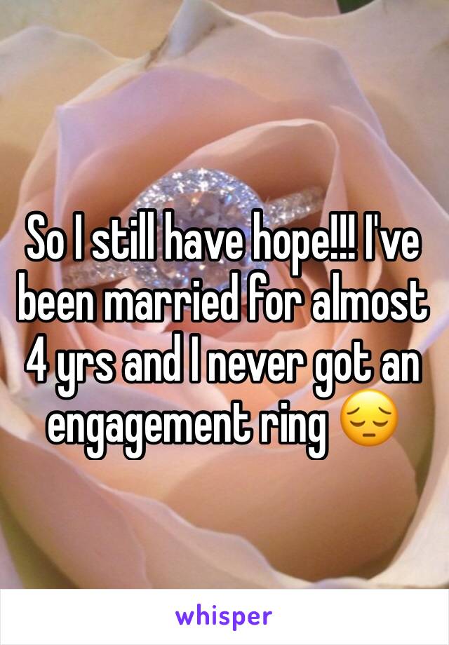 So I still have hope!!! I've been married for almost 4 yrs and I never got an engagement ring 😔
