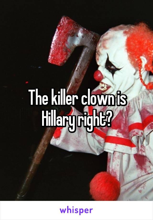 The killer clown is Hillary right?