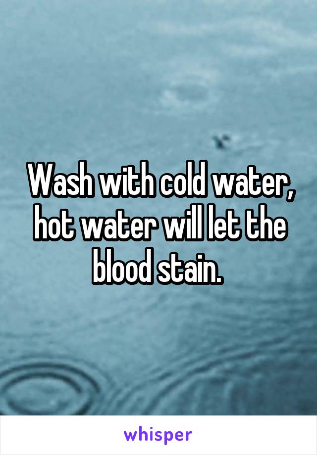 Wash with cold water, hot water will let the blood stain. 