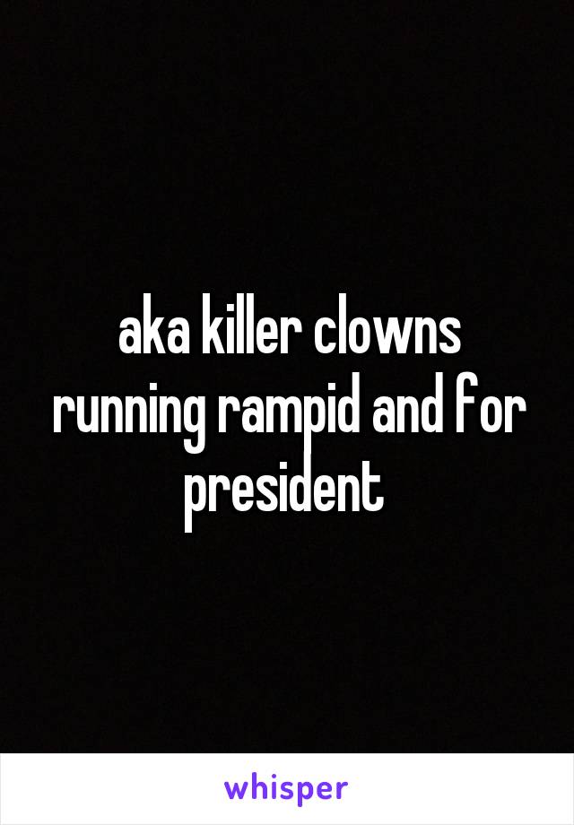 aka killer clowns running rampid and for president 