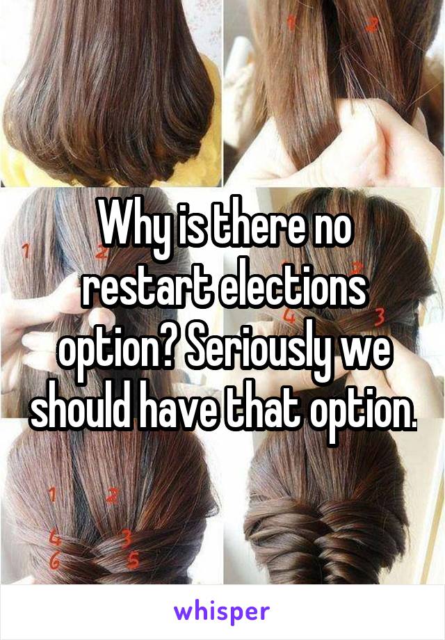 Why is there no restart elections option? Seriously we should have that option.