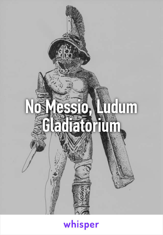 No Messio, Ludum Gladiatorium