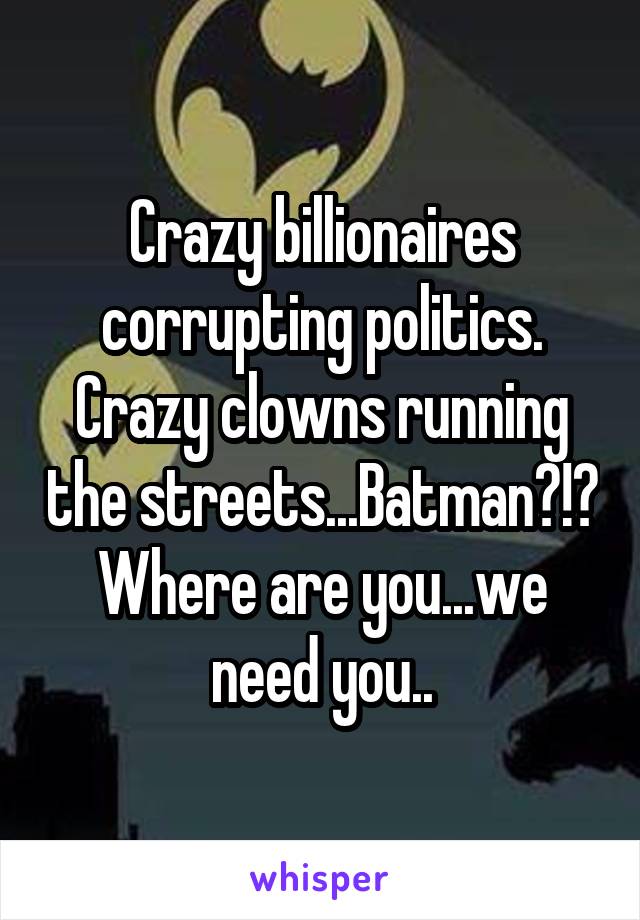 Crazy billionaires corrupting politics. Crazy clowns running the streets...Batman?!? Where are you...we need you..